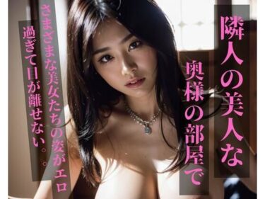 目が離せない新次元の美！隣人の美人な奥様の部屋で