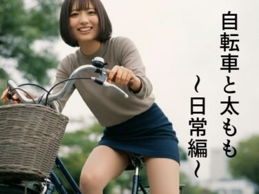 美しさが描く無限の幻想的な力！自転車と太もも〜日常編〜