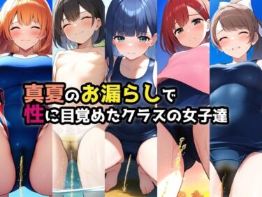 美が心を揺さぶる映像詩！真夏のお漏らしで性に目覚めたクラスの女子達