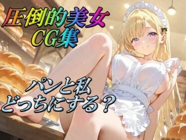 あなたを魅了する美しい調和！圧倒的美女CG集  パンと私どっちにする？