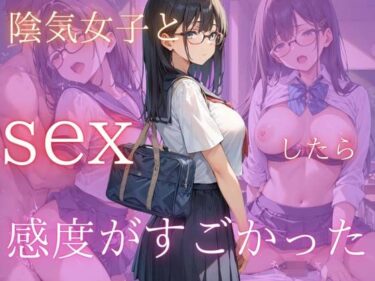 魅力的な美が心を震わせる！クラスの陰気女子とsexしたら感度がすごかった