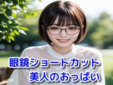 すべてが調和する美しい瞬間！眼鏡ショートカット美人のおっぱい