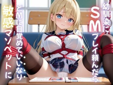 あなたの感覚を呼び覚ます美の輝き！幼馴染にふざけてSMプレイしてみたら…ドMに目覚めていいなり敏感マゾペットに