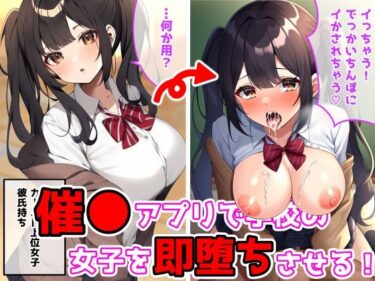 美が生み出す一瞬の奇跡！催●アプリで学校の女子を即堕ちさせる！