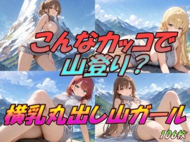 圧倒的な美しさが描く世界！こんなカッコで山登り！  横乳丸出し山ガール