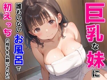 あなたの魂に触れる美しい輝き！巨乳な妹に誰もいないお風呂で初えっちの相手をお願いされた