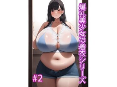 あなたの感覚を揺さぶる美しい時間の力！爆乳美少女の着衣シリーズ＃2