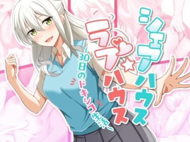 あなたを誘う美の旋律！シェアハウス☆ラブハウス〜30日間のドキシコ生活〜