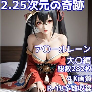 美しさが描く深い感動の旅！［R-18］2.25次元の奇跡 ア〇ールレーン 大〇編［立体とイラストの奇跡の融合］