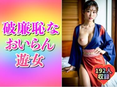 見る者すべてを虜にする美学！【破廉恥】ドスケベおいらん遊女192人