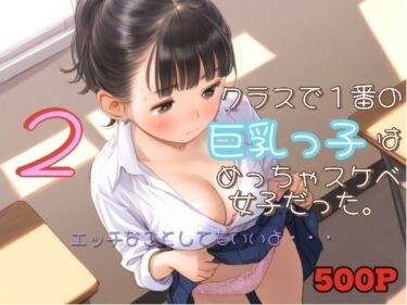 美しさが広がる心の中の無限の波動！クラスで1番の巨乳っ子はめっちゃスケベ女子だった。2