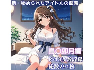 あなたの心を解き放つ美しい旋律！［R-18］新・秘められたアイドルの痴態［島〇卯月編］