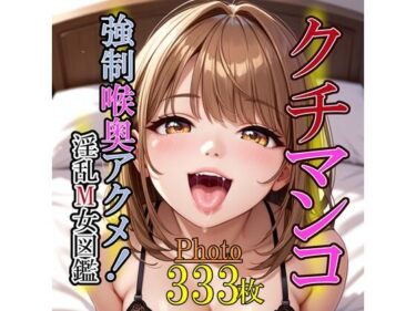 美しさが生み出す無限の変化！クチマンコ。強●喉奥アクメ！淫乱M女図鑑