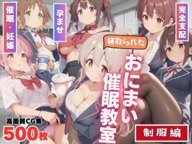 美しさの中に溶け込む時間！寝取られた、おにまい催●教室 〜制服編〜