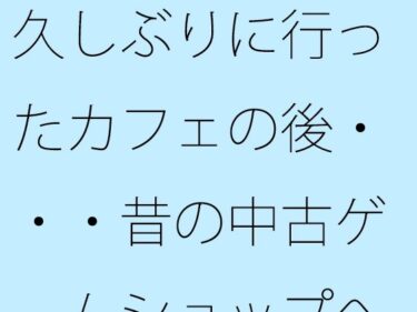 あなたを包み込む美の力！久しぶりに行ったカフェの後・・・昔の中古ゲームショップへ  それを今はただしていただけ