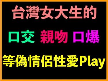 美しさが描く神秘的な時の流れ！台灣女大生的口交、親吻、口爆等偽情侶性愛Play