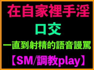 美が織りなす奇跡の時間！在自家裡手淫、口交、一直到射精的語音謾罵【SM/調教play】