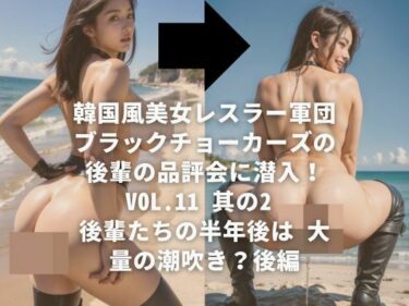 美しさが生み出す幻想的な心の力の波！韓国風美女レスラー軍団 ブラックチョーカーズの 後輩の品評会に潜入！Vol.11 其の2  後輩たちの半年後は 大量の潮吹き？後編