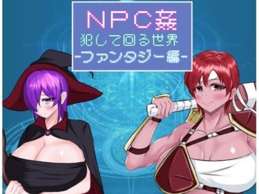 あなたを新たな美の世界へ誘う！NPC姦 犯して回る世界-ファンタジー編-