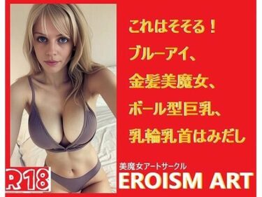 感動が深まる美の旋律！金髪美魔女アート:ボール型巨乳、青い目、これはそそる！乳輪乳首はみだし（片方、両方あり）