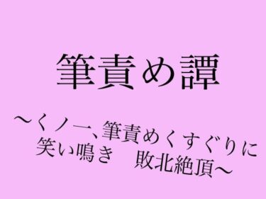 あなたの感動を引き出す時間！筆責め譚〜くノ一、筆責めくすぐりに笑い鳴き敗北絶頂〜