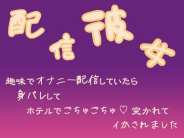 心を捉える奇跡の瞬間！配信彼女  趣味でオナニー配信していたら身バレしてホテルでごちゅごちゅ突かれてイかされました