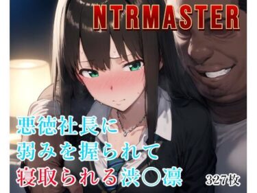 すべてが調和する美しい瞬間！NTRMASTER  悪徳社長に弱みを握られて寝取られる渋〇凛