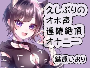 感動と驚きが織り成す名作！久しぶりのオホ声連続絶頂オナニー/猫原いおり