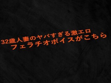 美しさの力が心を満たす瞬間！32歳人妻のヤバすぎる激エロフェラチオボイスがこちら