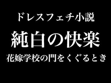 あなたを誘う美の旋律！純白の快楽〜花嫁学校の門をくぐるとき