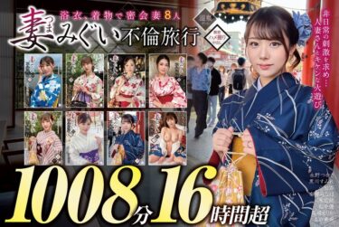 あなたを魅了する美のメロディ！妻みぐい 不倫旅行～8人の熟女妻たち1，008分16時間超～