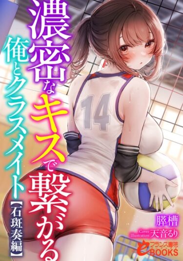 単なる物語では終わらない！濃密なキスで繋がる俺とクラスメイト