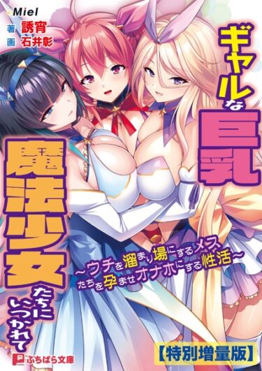 息を呑むほどの衝撃的な一冊！ギャルな巨乳魔法少女たちにいつかれて 〜ウチを溜まり場にするメスたちを孕ませオナホにする性活〜【電子書籍限定特別増量版】