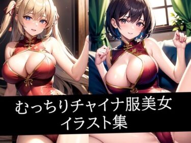 魅力に満ちた心揺さぶる時間！むっちりチャイナ服美女イラスト集