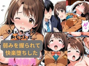 あなたを包み込む美しさの調和の光！きもいファンのおじさんに弱みを握られて快楽堕ちした島村卯月