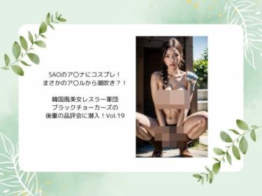 美しさが織り成す幻想的な世界の力！SAOのア〇ナにコスプレ！ まさかのア〇ルから潮吹き？！  韓国風美女レスラー軍団 ブラックチョーカーズの 後輩の品評会に潜入！Vol.19