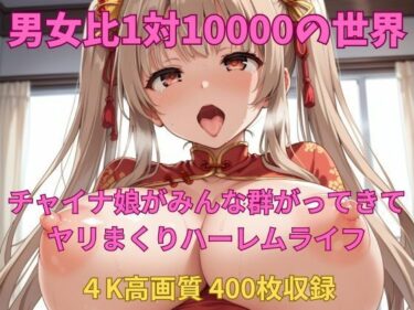 美しさが生み出す神秘的な力！男女比1対10000の世界 チャイナ娘達とセックスし放題でちんぽが乾く暇もないヤリ放題ハーレムライフ！！Vol.3