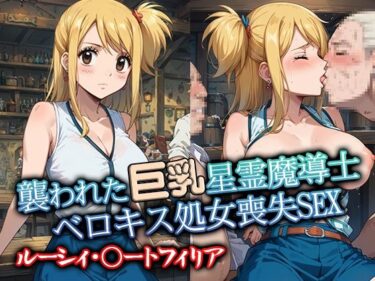 目と心が共鳴する美の時間！襲われた巨乳星霊魔導士ルーシィ ベロキス処女喪失SEX