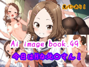 あなたの感覚を目覚めさせる美の波動！Ai image book.49 今日はHな北〇さん！