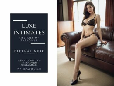 美しさが織り成す魔法のような瞬間！アイ・ビジョンズ Vol.12 Luxe Intimates: The Art of Elegance – Eternal Noir: 時を超えた黒の美