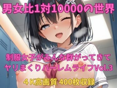 美しさが広がる幻想的な瞬間！男女比1対10000の世界 制服美女とセックスし放題でちんぽが乾く暇もないヤリ放題ハーレムライフ！！Vol.3