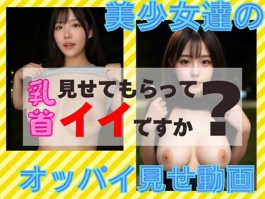 あなたを誘う魅惑の映像時間！『リアル風動画』乳首見せてもらっていいですか？