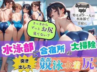 感動が深く刻まれる映像詩！水泳部で合宿所の大掃除！視界に広がる女子部員の突き出した競泳水着尻に勃起が収まらず…男はボク1人の水泳部で合宿に！僕の勃起したチ○ポに女性部員たちが興味津々で大変なことに……