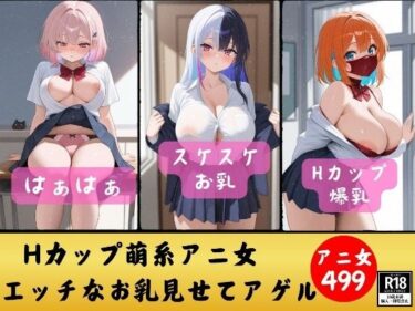 あなたの心を揺さぶる美しさの力の中で！【Z世代Hカップ】萌系アニ女のHなカラダ見せてアゲル〜ど変態なZ世代499人〜