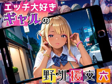 美しさが生み出す幻想的な輝き！エッチ大好きギャルの野外援助交！お金と快楽で骨抜きに！6【厳選CG225枚収録】