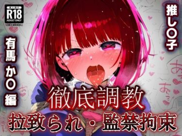 美が結晶化した至高の映像！推し〇子 有馬か〇 拉致られ監禁・自宅監禁中出し孕ませ＆快楽堕ちエロアイドルデビュー！