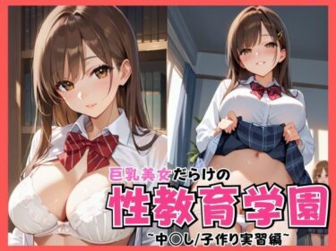 完璧な美が織りなす至福の時！巨乳美女だらけの性教育学園 〜中◯し/子作り実習編〜