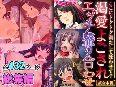 あなたを包み込む映像詩！渇愛よごされエッチ盛り合わせ 〜ここにドクドク満たして狂わせて？〜【超合本シリーズ】