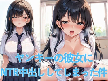 美しさに支配される一瞬！ヤンキーの彼女にNTR中出ししてしまった件