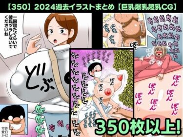 心を揺さぶる魅力の軌跡！【350】2024過去イラストまとめ【巨乳爆乳超乳CG】